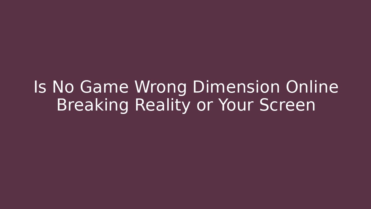 Is No Game Wrong Dimension Online Breaking Reality or Your Screen - Critter Realm