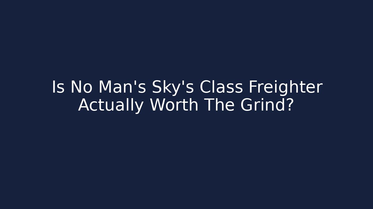 Is No Man's Sky's Class Freighter Actually Worth The Grind?