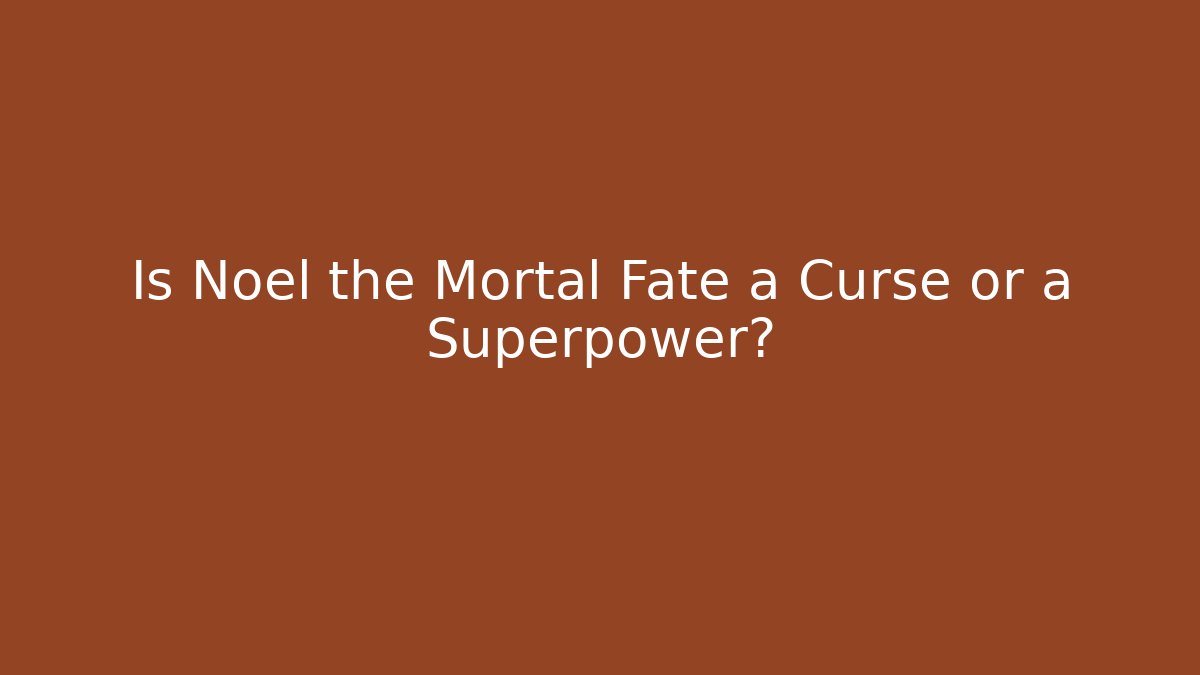 Is Noel the Mortal Fate a Curse or a Superpower?