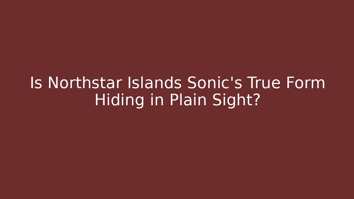 Is Northstar Islands Sonic's True Form Hiding in Plain Sight?