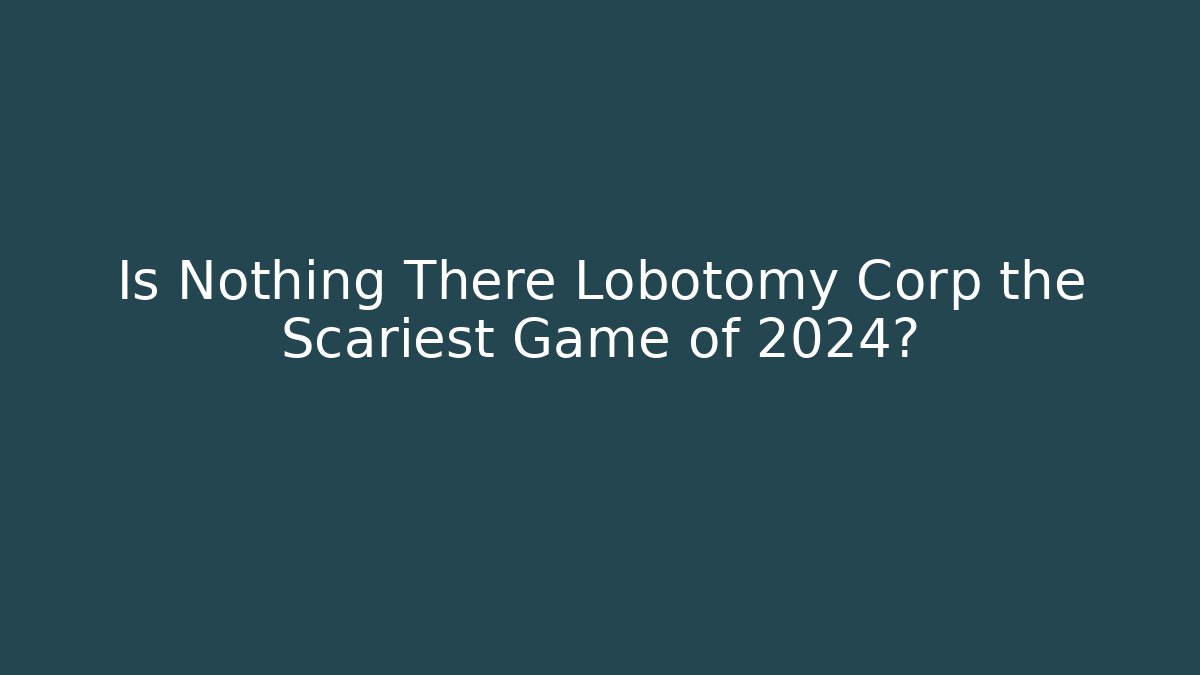 Is Nothing There Lobotomy Corp the Scariest Game of 2024?