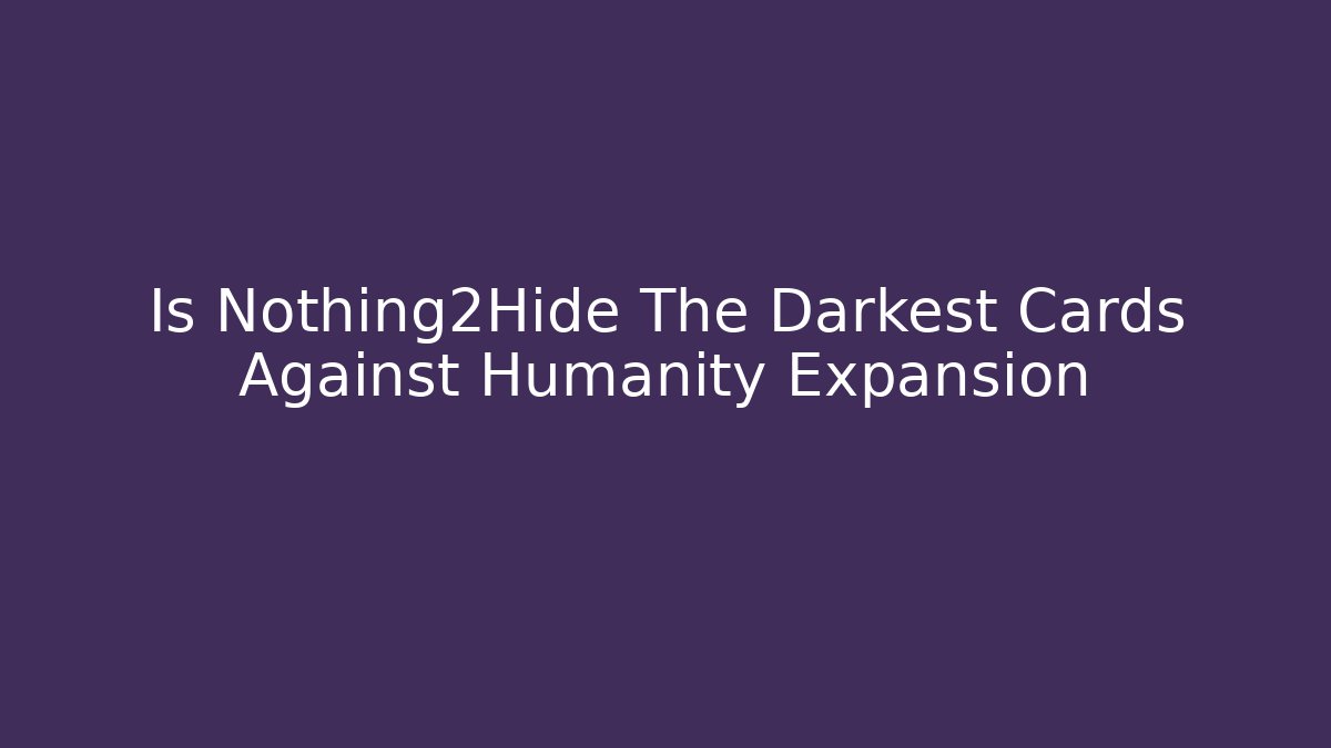 Is Nothing2Hide The Darkest Cards Against Humanity Expansion - Critter Realm