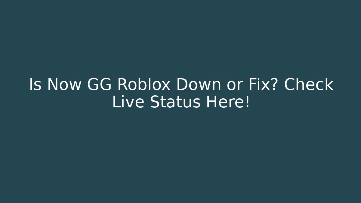 Is Now GG Roblox Down or Fix? Check Live Status Here!