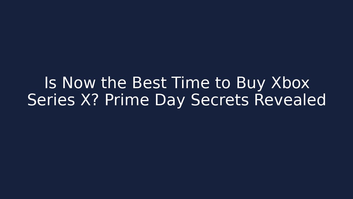 Is Now the Best Time to Buy Xbox Series X? Prime Day Secrets Revealed