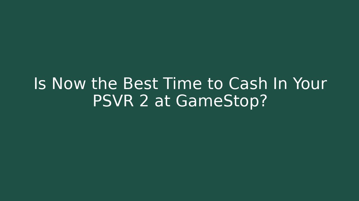 Is Now the Best Time to Cash In Your PSVR 2 at GameStop?