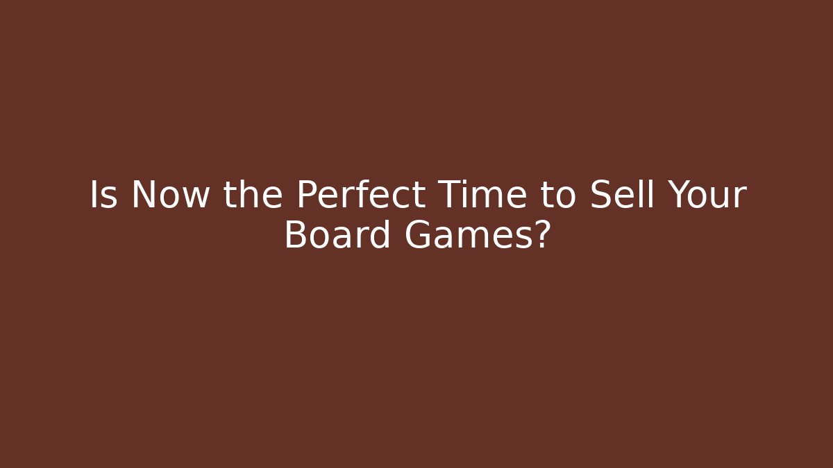 Is Now the Perfect Time to Sell Your Board Games?