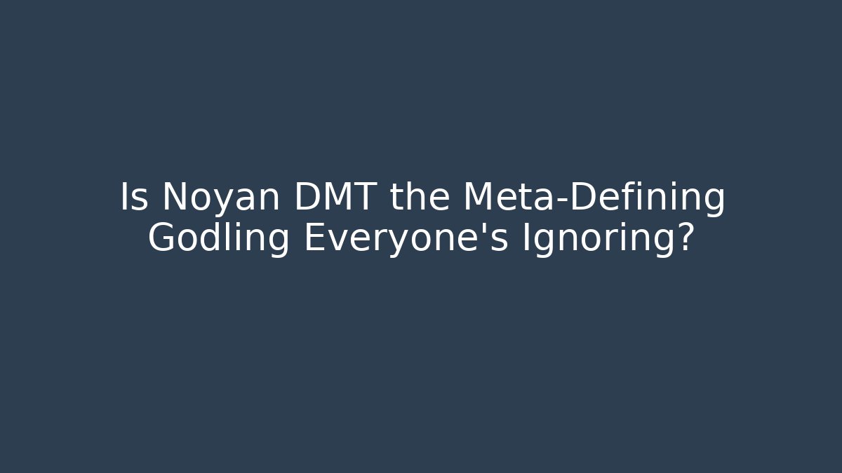 Is Noyan DMT the Meta-Defining Godling Everyone's Ignoring?