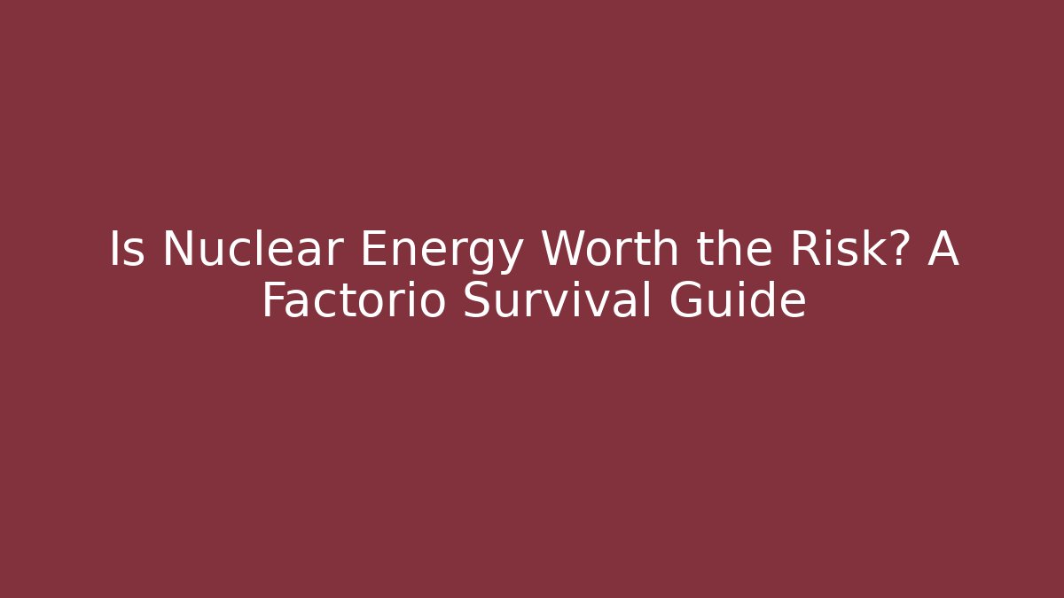 Is Nuclear Energy Worth the Risk? A Factorio Survival Guide