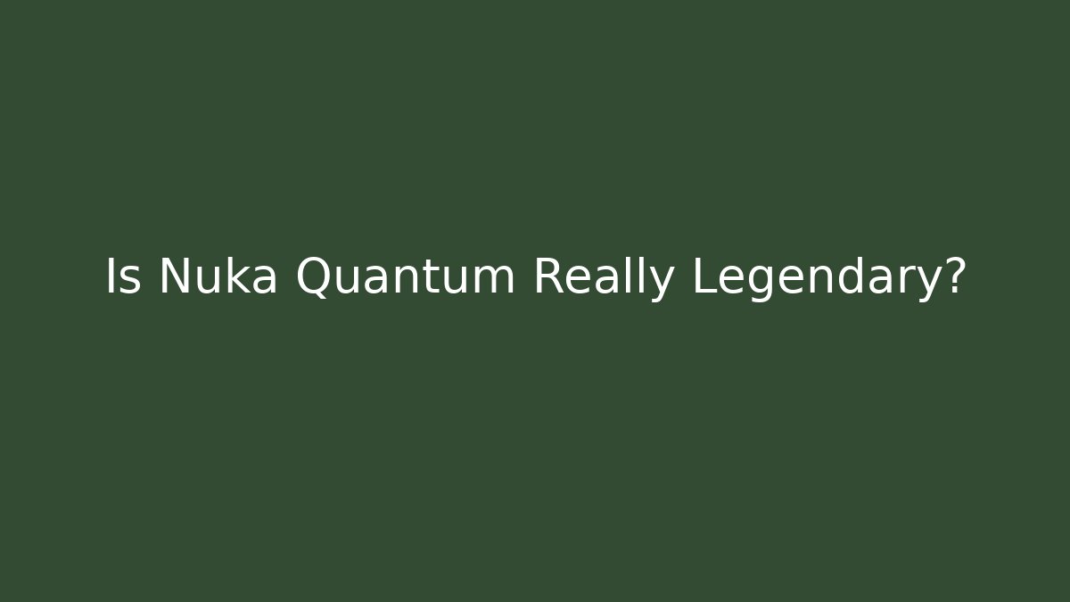 Is Nuka Quantum Really Legendary?