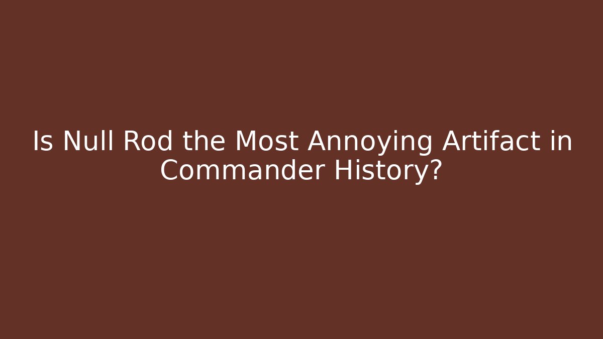 Is Null Rod the Most Annoying Artifact in Commander History?