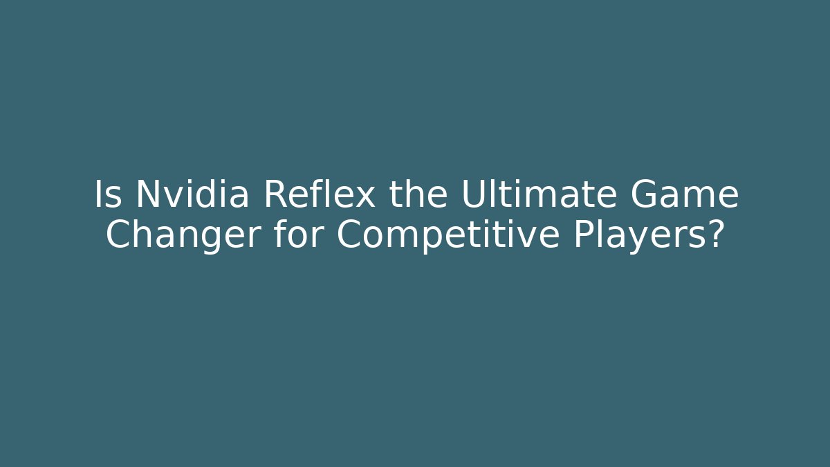 Is Nvidia Reflex the Ultimate Game Changer for Competitive Players?