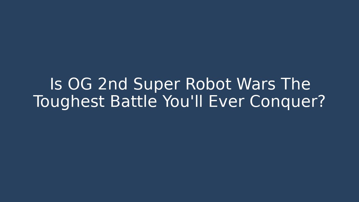 Is OG 2nd Super Robot Wars The Toughest Battle You'll Ever Conquer?