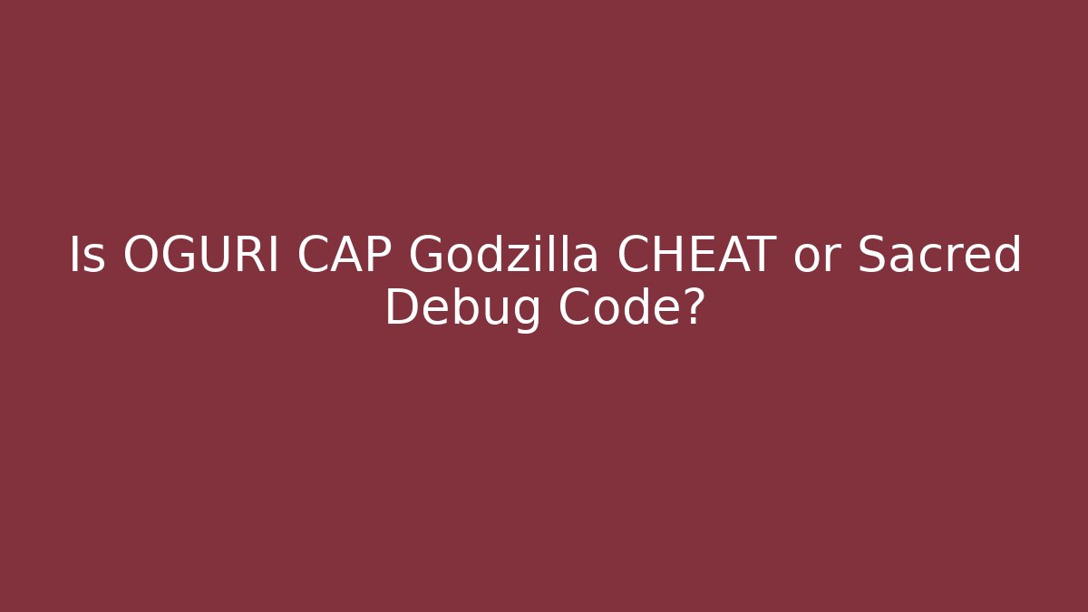 Is OGURI CAP Godzilla CHEAT or Sacred Debug Code?