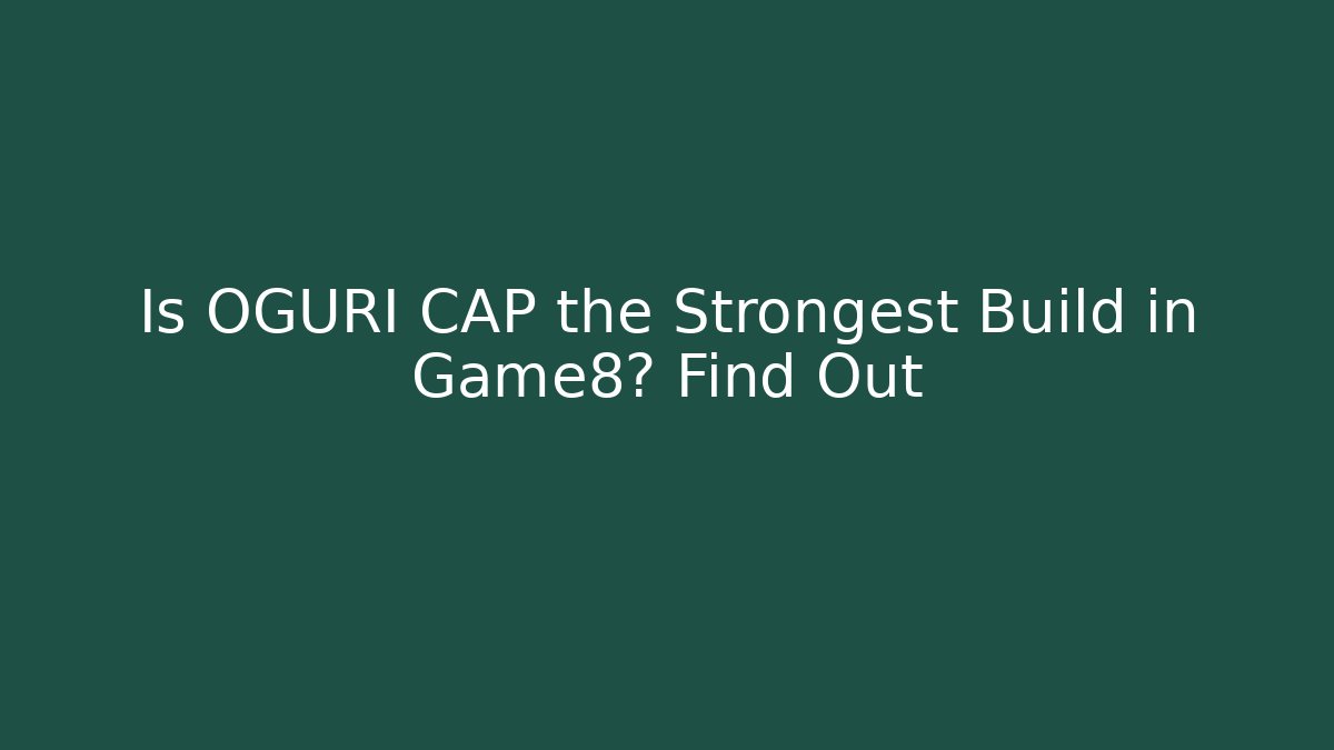 Is OGURI CAP the Strongest Build in Game8? Find Out