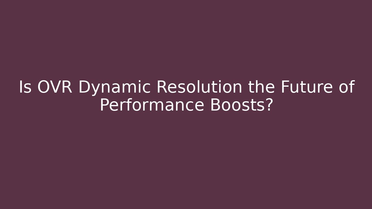 Is OVR Dynamic Resolution the Future of Performance Boosts?