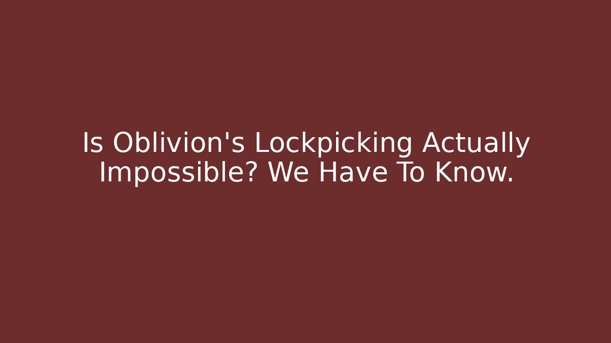 Is Oblivion’s Lockpicking Actually Impossible? We Have To Know.