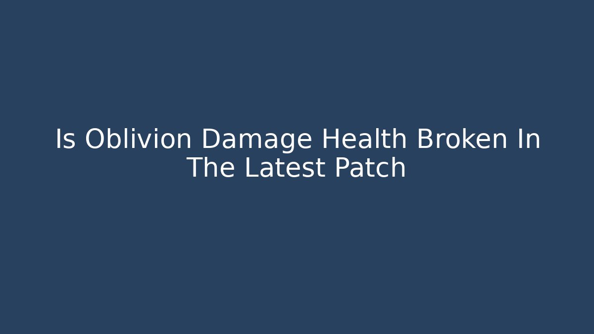 Is Oblivion Damage Health Broken In The Latest Patch