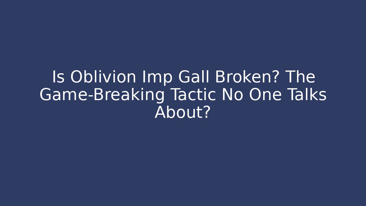 Is Oblivion Imp Gall Broken? The Game-Breaking Tactic No One Talks About? - Critter Realm