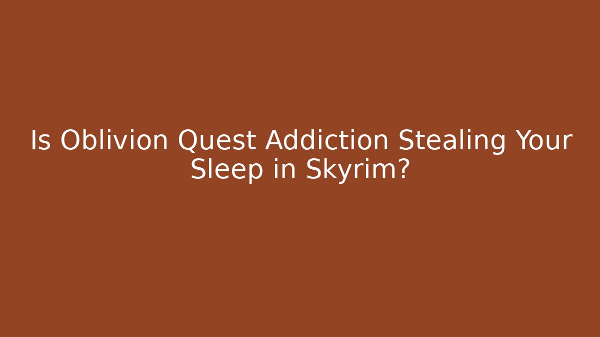 Is Oblivion Quest Addiction Stealing Your Sleep in Skyrim? - Critter Realm