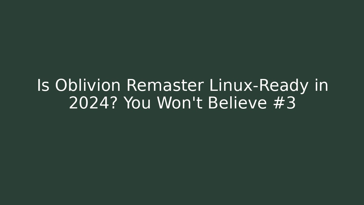 Is Oblivion Remaster Linux-Ready in 2024? You Won’t Believe #3
