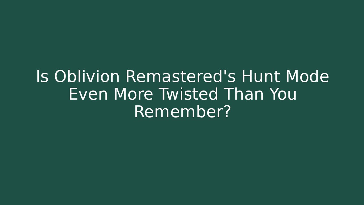 Is Oblivion Remastered's Hunt Mode Even More Twisted Than You Remember?