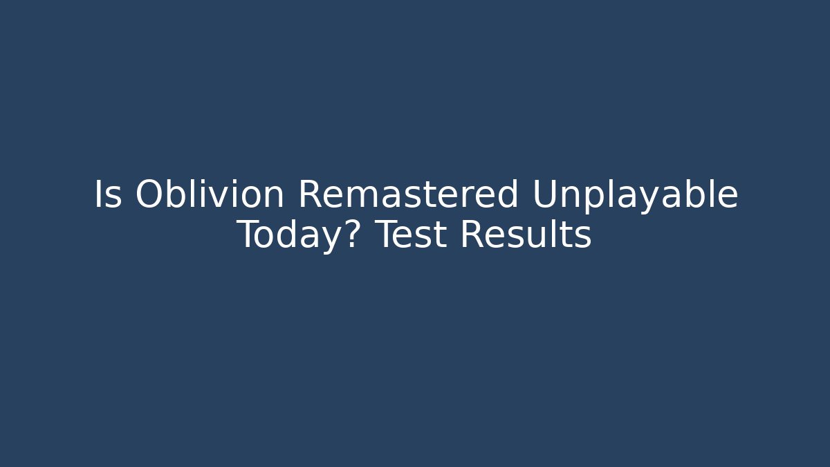 Is Oblivion Remastered Unplayable Today? Test Results