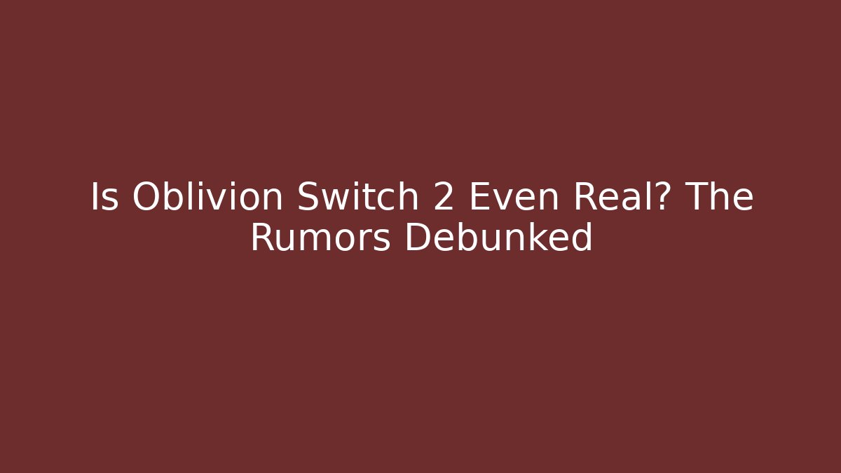 Is Oblivion Switch 2 Even Real? The Rumors Debunked