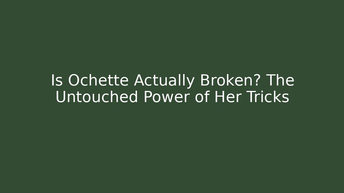 Is Ochette Actually Broken? The Untouched Power of Her Tricks
