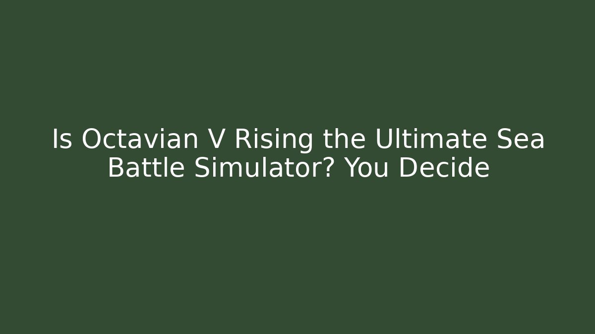 Is Octavian V Rising the Ultimate Sea Battle Simulator? You Decide