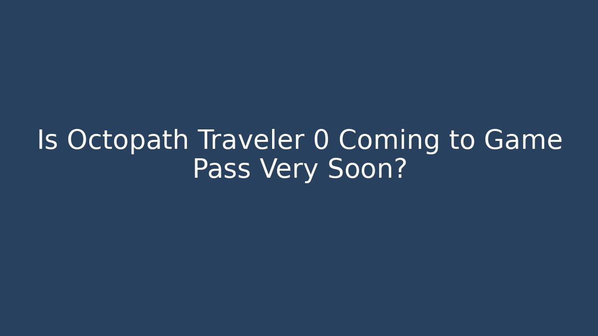 Is Octopath Traveler 0 Coming to Game Pass Very Soon?