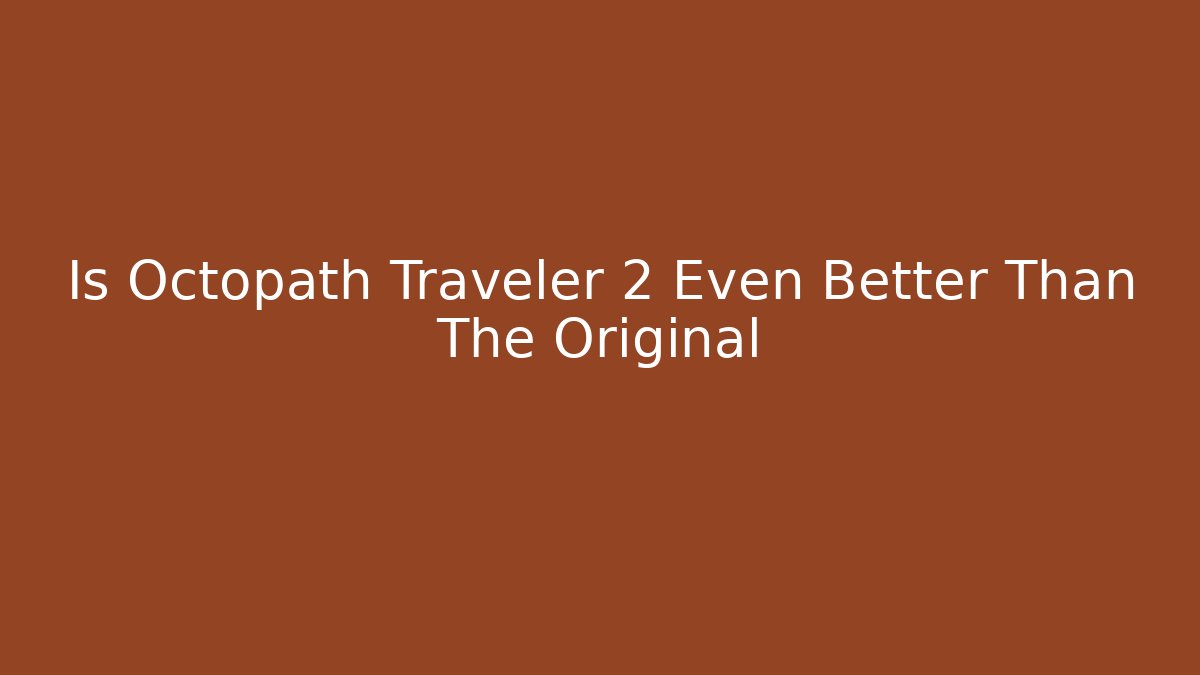 Is Octopath Traveler 2 Even Better Than The Original