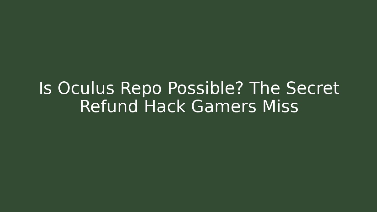 Is Oculus Repo Possible? The Secret Refund Hack Gamers Miss