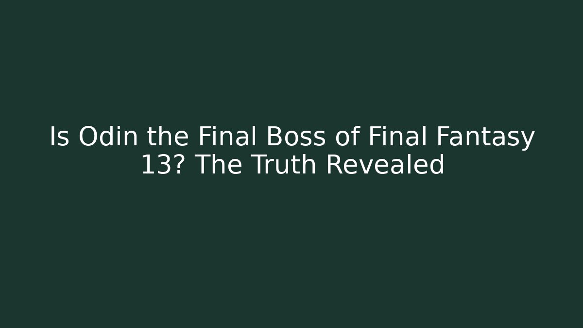 Is Odin the Final Boss of Final Fantasy 13? The Truth Revealed