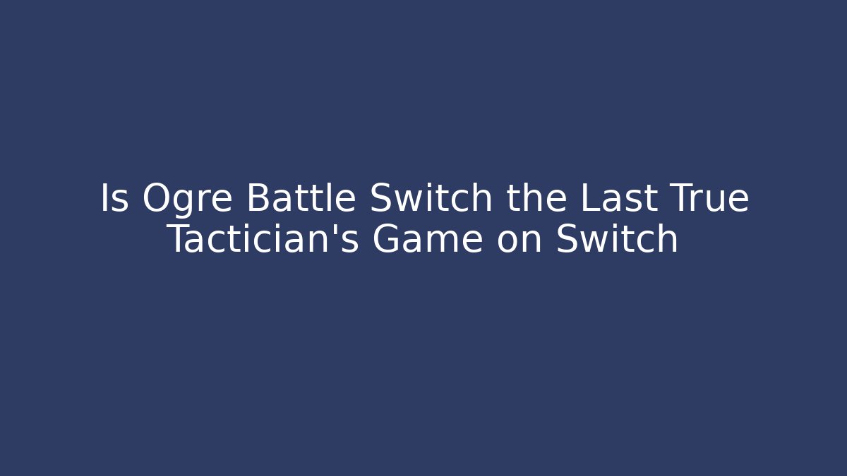 Is Ogre Battle Switch the Last True Tactician’s Game on Switch