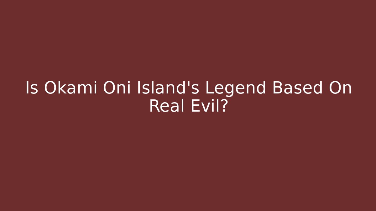 Is Okami Oni Island's Legend Based On Real Evil?