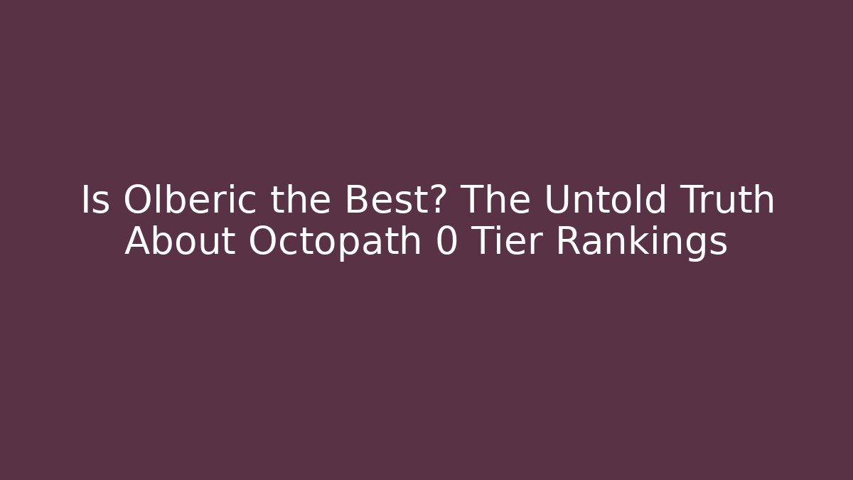 Is Olberic the Best? The Untold Truth About Octopath 0 Tier Rankings - Critter Realm