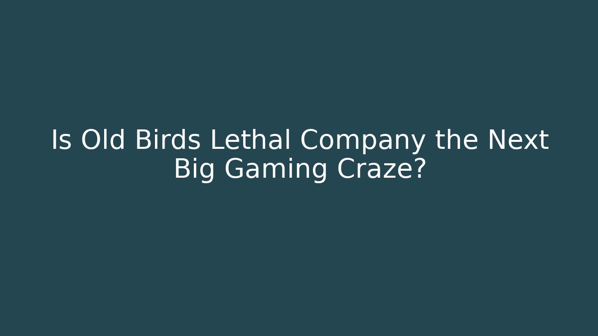 Is Old Birds Lethal Company the Next Big Gaming Craze?