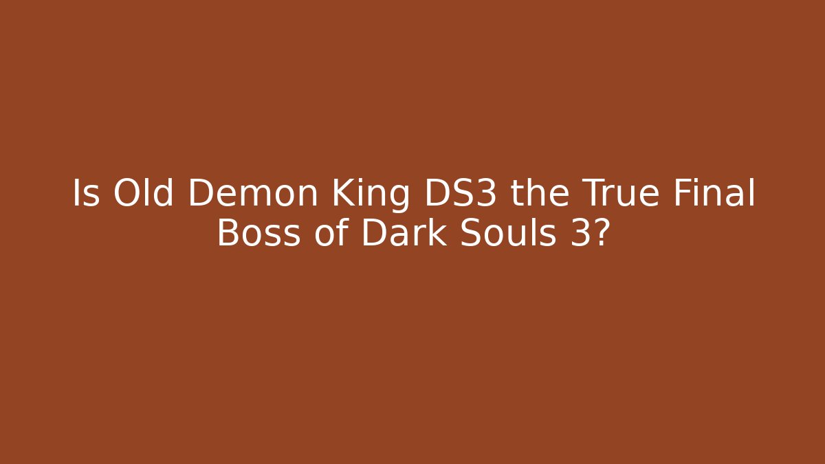 Is Old Demon King DS3 the True Final Boss of Dark Souls 3?