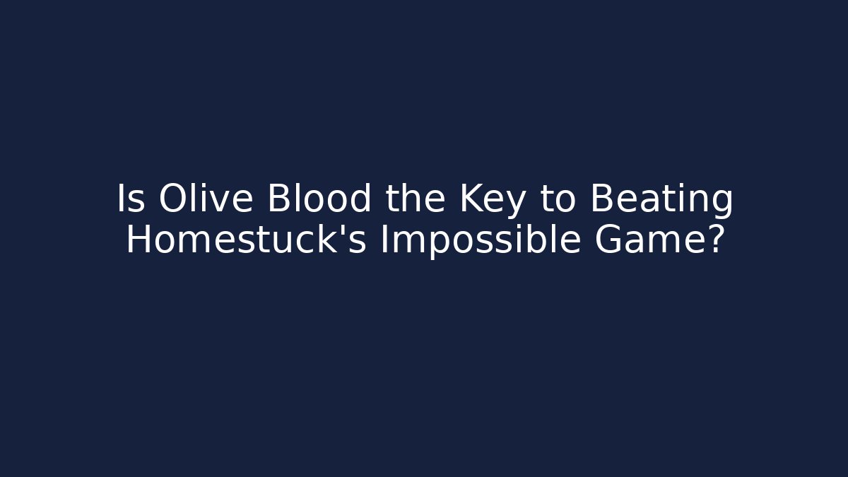 Is Olive Blood the Key to Beating Homestuck's Impossible Game?