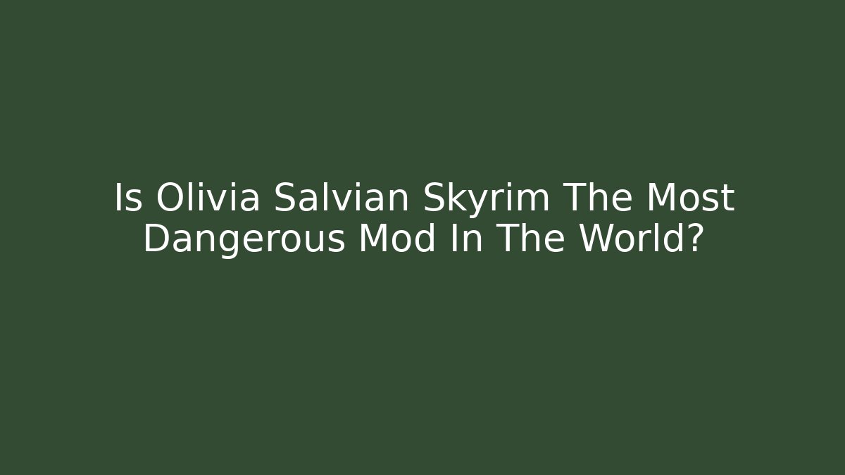 Is Olivia Salvian Skyrim The Most Dangerous Mod In The World?