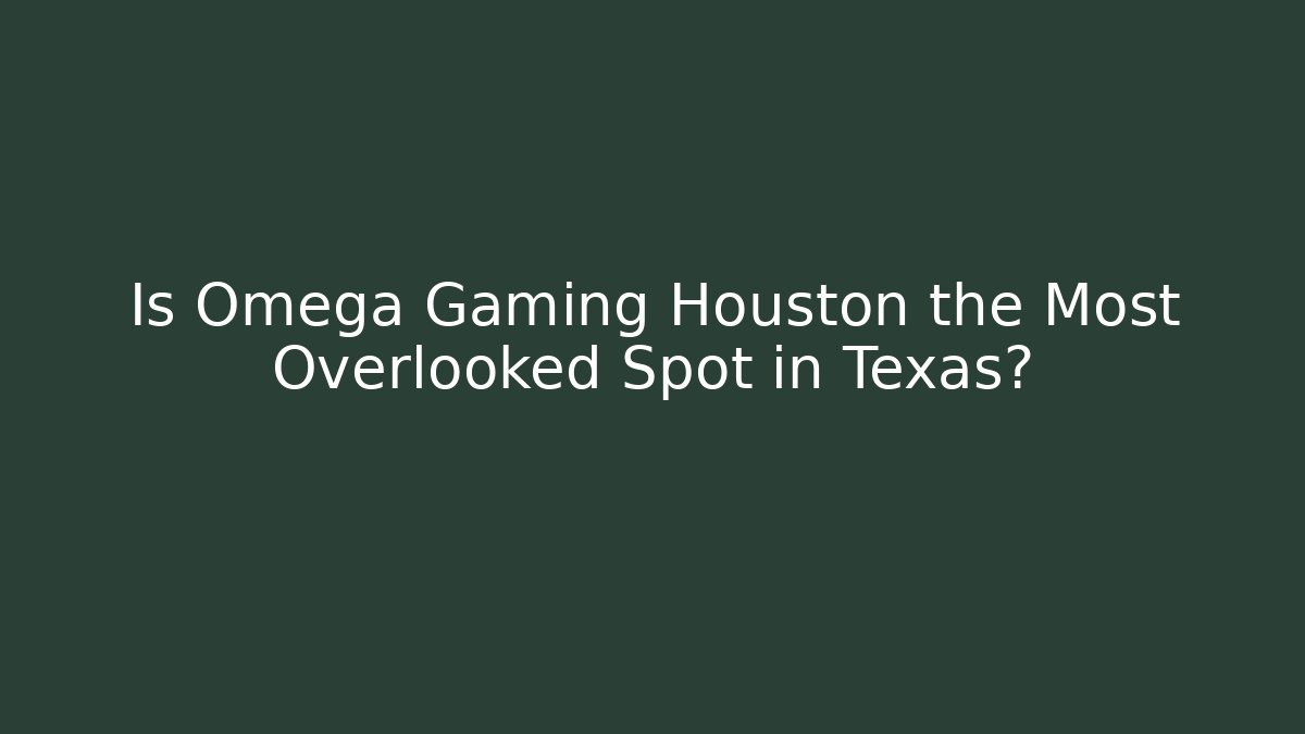 Is Omega Gaming Houston the Most Overlooked Spot in Texas?