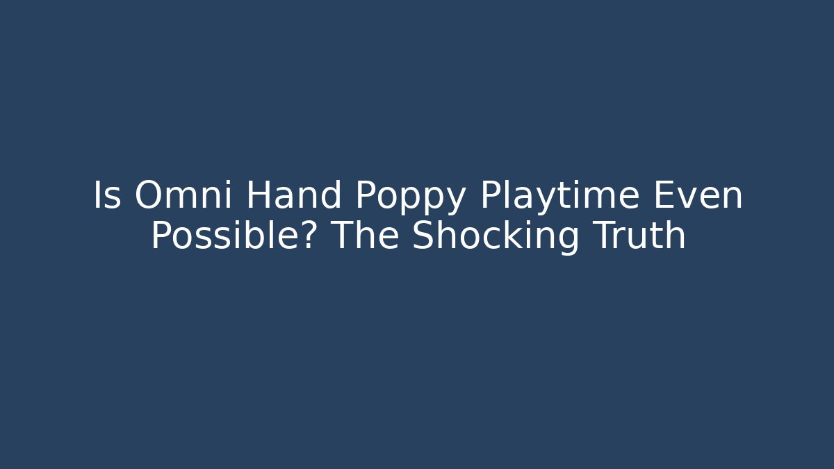 Is Omni Hand Poppy Playtime Even Possible? The Shocking Truth - Critter Realm