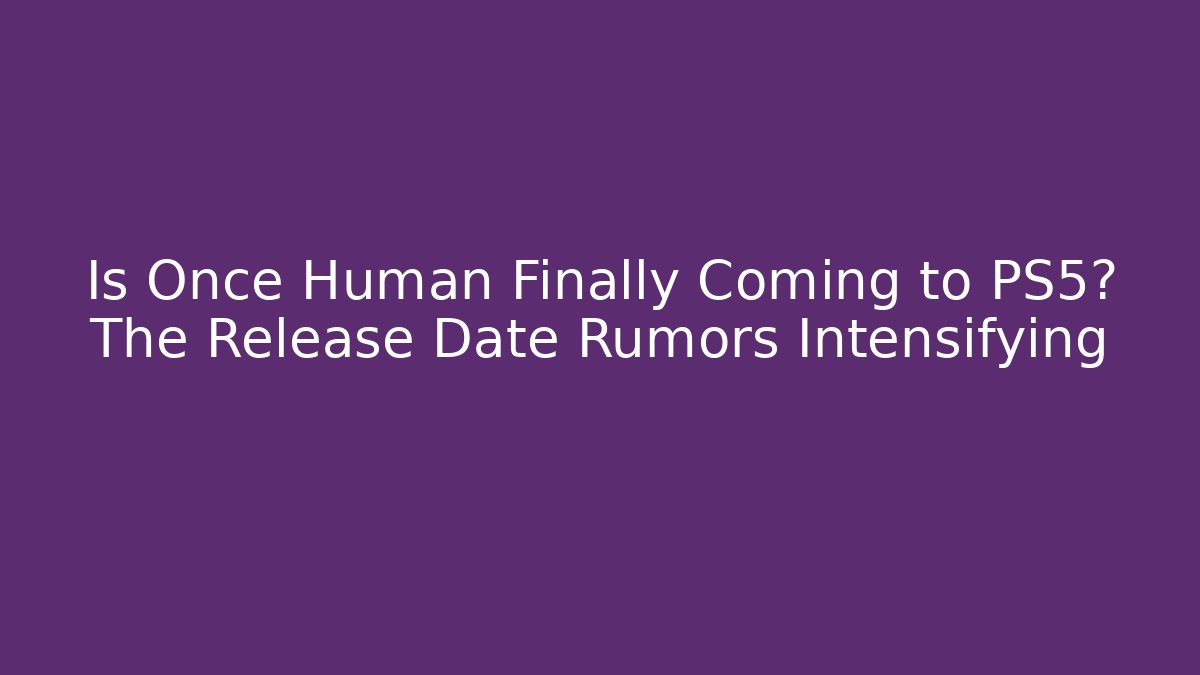 Is Once Human Finally Coming to PS5? The Release Date Rumors Intensifying
