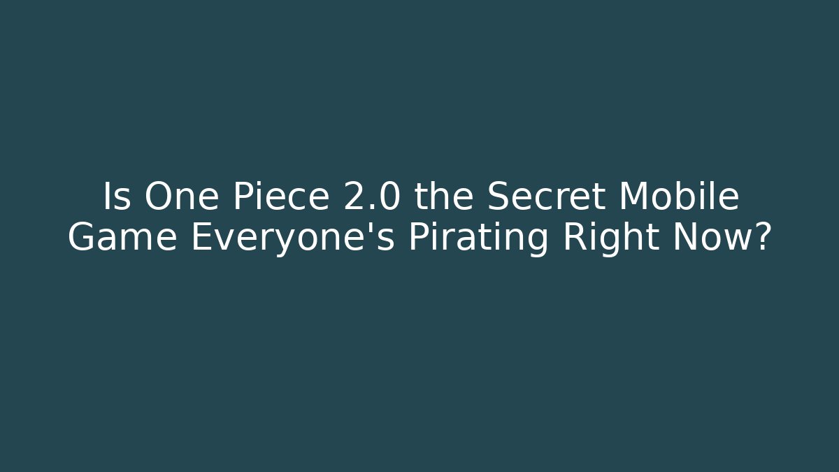 Is One Piece 2.0 the Secret Mobile Game Everyone's Pirating Right Now? - Critter Realm