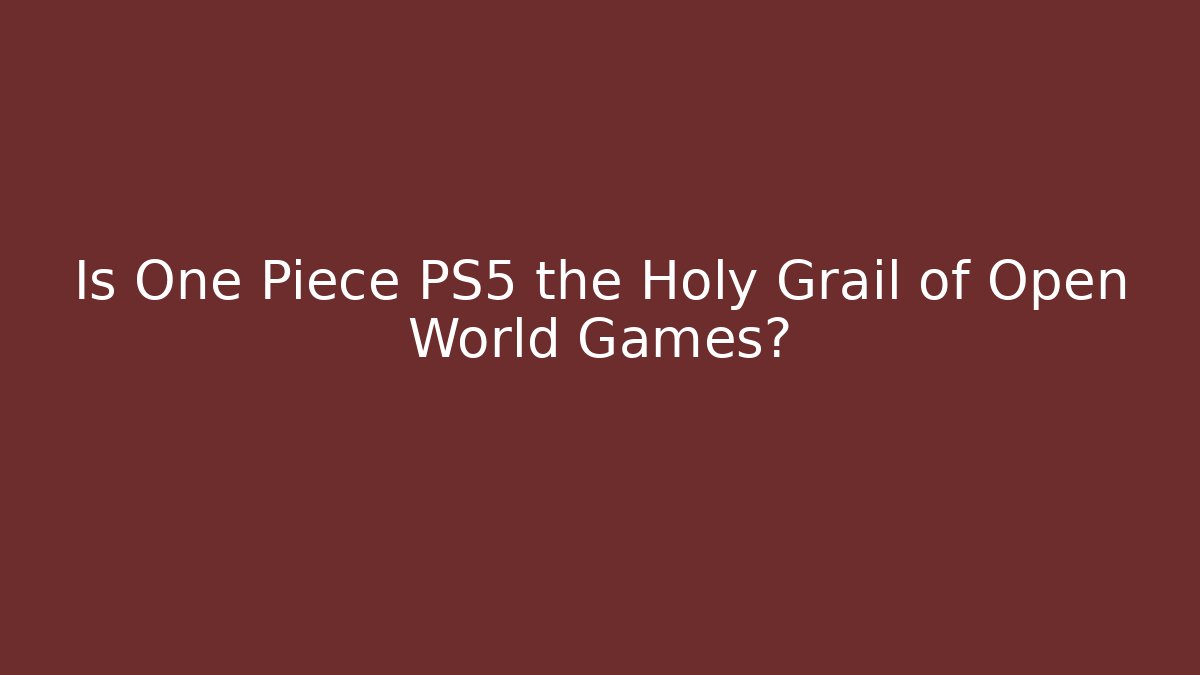 Is One Piece PS5 the Holy Grail of Open World Games?
