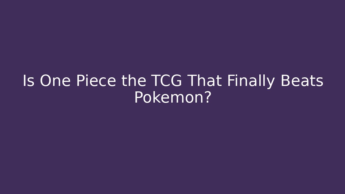 Is One Piece the TCG That Finally Beats Pokémon?