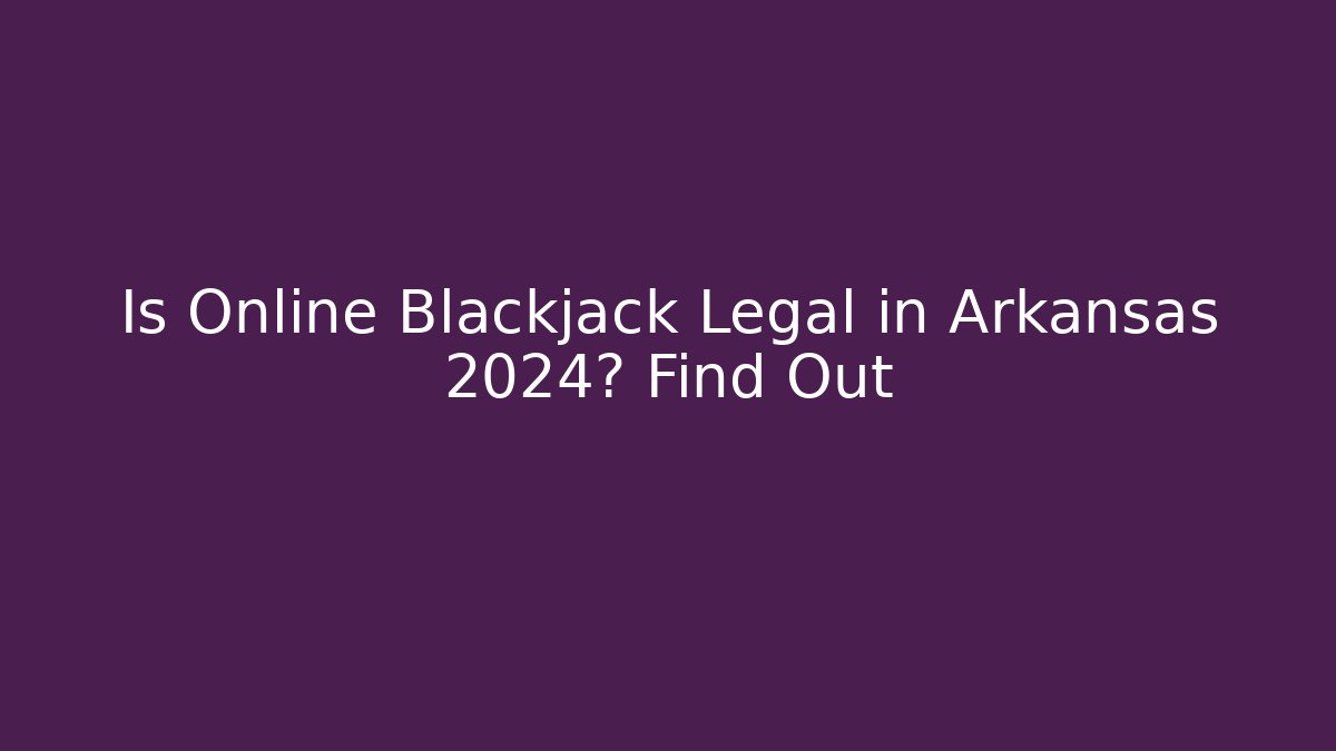 Is Online Blackjack Legal in Arkansas 2024? Find Out