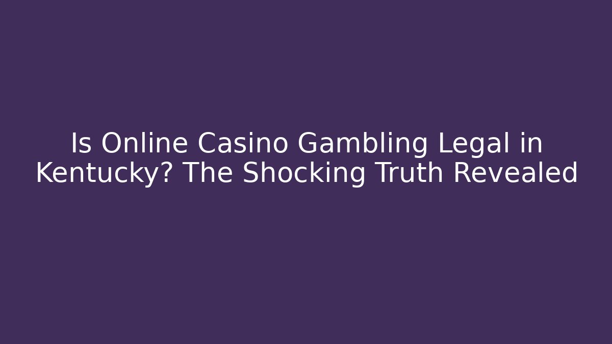 Is Online Casino Gambling Legal in Kentucky? The Shocking Truth Revealed