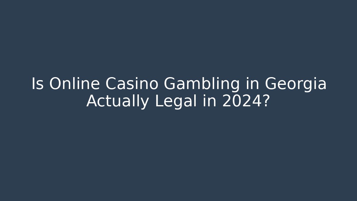 Is Online Casino Gambling in Georgia Actually Legal in 2024?