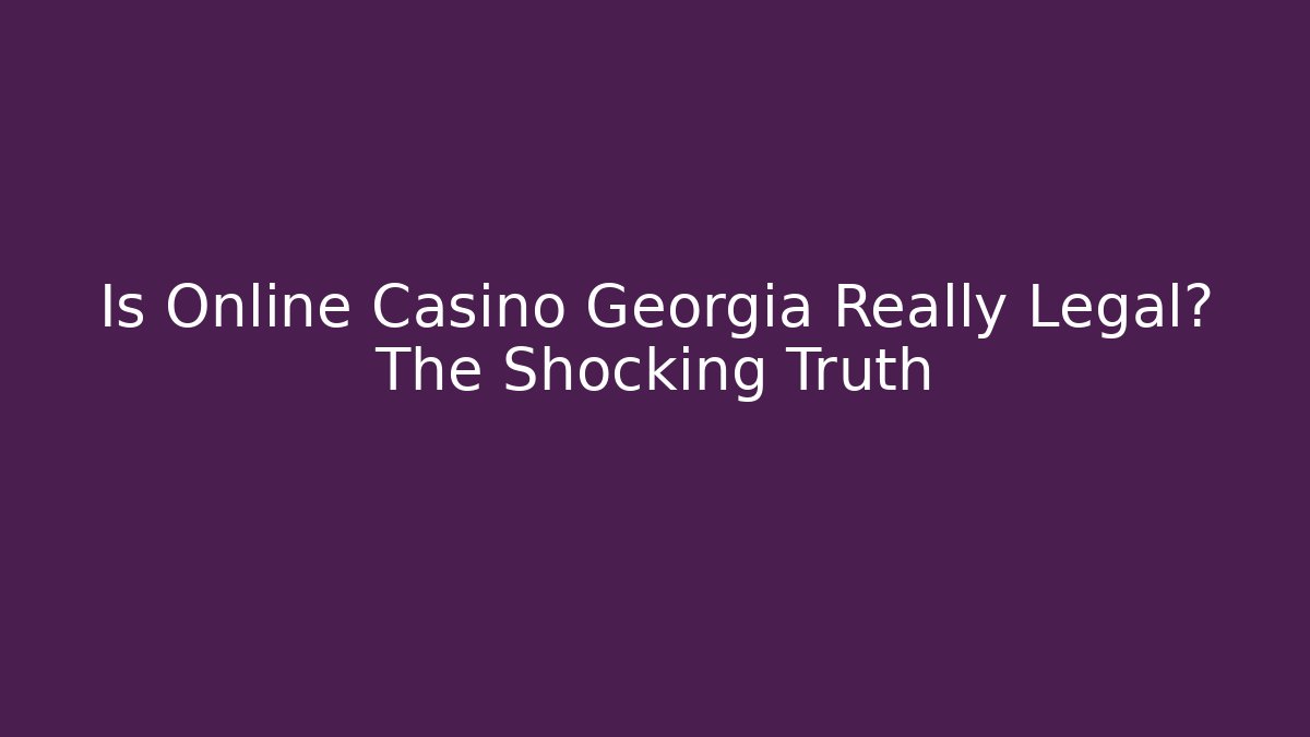 Is Online Casino Georgia Really Legal? The Shocking Truth